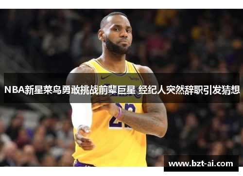 NBA新星菜鸟勇敢挑战前辈巨星 经纪人突然辞职引发猜想